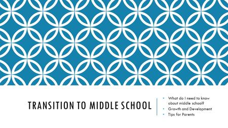 TRANSITION TO MIDDLE SCHOOL What do I need to know about middle school? Growth and Development Tips for Parents.