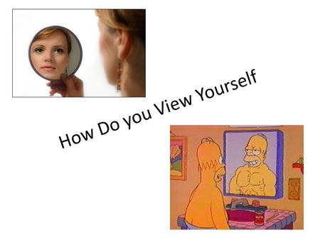 How Do you View Yourself. Think about how you see yourself and who you are— physically, emotionally, spiritually, socially, intellectually, and vocationally.