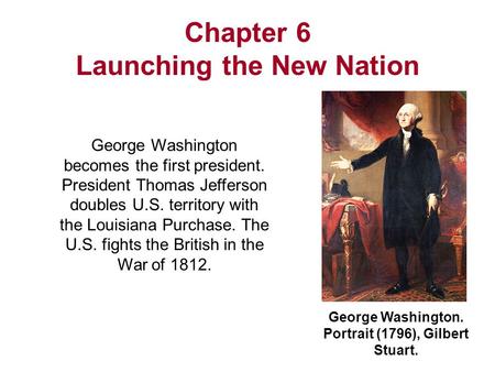 George Washington. Portrait (1796), Gilbert Stuart. Chapter 6 Launching the New Nation George Washington becomes the first president. President Thomas.