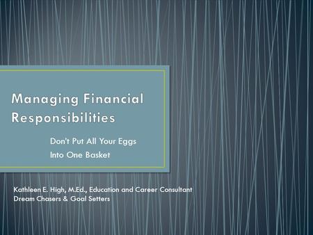 Don’t Put All Your Eggs Into One Basket Kathleen E. High, M.Ed., Education and Career Consultant Dream Chasers & Goal Setters.