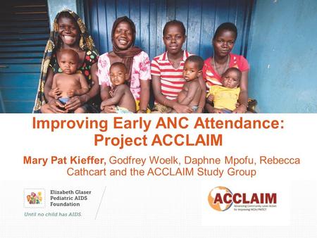 Improving Early ANC Attendance: Project ACCLAIM Mary Pat Kieffer, Godfrey Woelk, Daphne Mpofu, Rebecca Cathcart and the ACCLAIM Study Group.