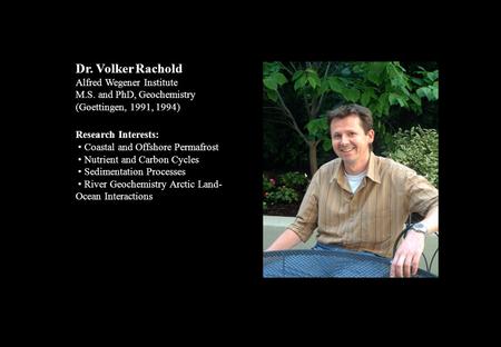 Dr. Volker Rachold Alfred Wegener Institute M.S. and PhD, Geochemistry (Goettingen, 1991, 1994) Research Interests: Coastal and Offshore Permafrost Nutrient.