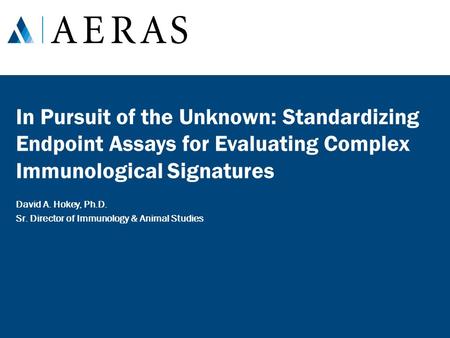 In Pursuit of the Unknown: Standardizing Endpoint Assays for Evaluating Complex Immunological Signatures David A. Hokey, Ph.D. Sr. Director of Immunology.