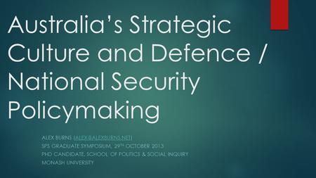 Australia’s Strategic Culture and Defence / National Security Policymaking ALEX BURNS SPS GRADUATE SYMPOSIUM, 29.