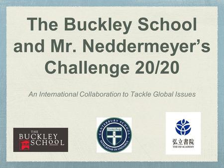 The Buckley School and Mr. Neddermeyer’s Challenge 20/20 An International Collaboration to Tackle Global Issues.