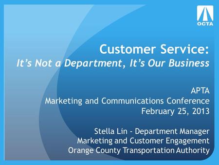 Customer Service: It’s Not a Department, It’s Our Business APTA Marketing and Communications Conference February 25, 2013 Stella Lin - Department Manager.