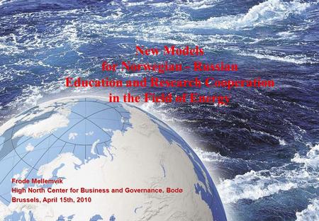 1 New Models for Norwegian - Russian Education and Research Cooperation in the Field of Energy Frode Mellemvik High North Center for Business and Governance,