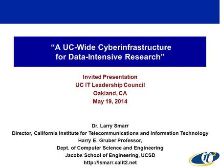 “A UC-Wide Cyberinfrastructure for Data-Intensive Research” Invited Presentation UC IT Leadership Council Oakland, CA May 19, 2014 Dr. Larry Smarr Director,