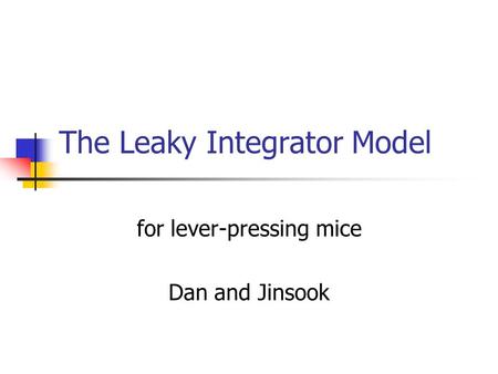 The Leaky Integrator Model for lever-pressing mice Dan and Jinsook.