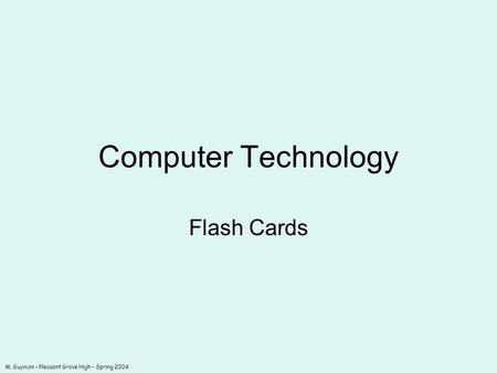 M. Guymon – Pleasant Grove High – Spring 2004 Computer Technology Flash Cards.