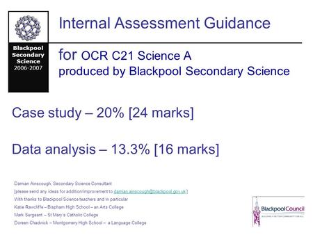 Internal Assessment Guidance Blackpool Secondary Science 2006-2007 for OCR C21 Science A produced by Blackpool Secondary Science Case study – 20% [24 marks]