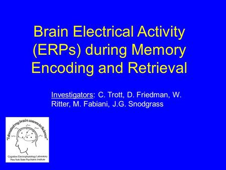 Brain Electrical Activity (ERPs) during Memory Encoding and Retrieval Investigators: C. Trott, D. Friedman, W. Ritter, M. Fabiani, J.G. Snodgrass.