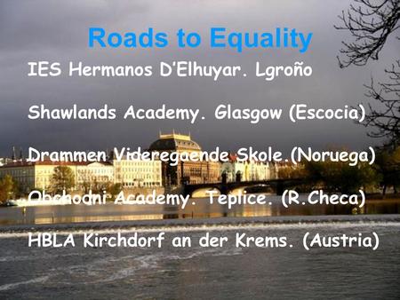 IES Hermanos D’Elhuyar. Lgroño Shawlands Academy. Glasgow (Escocia) Drammen Videregaende Skole.(Noruega) Obchodni Academy. Teplice. (R.Checa) HBLA Kirchdorf.