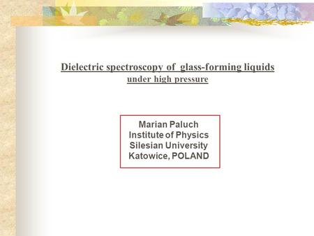 Dielectric spectroscopy of glass-forming liquids under high pressure Marian Paluch Institute of Physics Silesian University Katowice, POLAND.