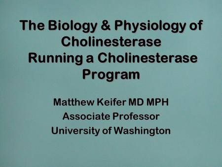 The Biology & Physiology of Cholinesterase Running a Cholinesterase Program Matthew Keifer MD MPH Associate Professor University of Washington Matthew.