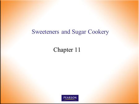 Sweeteners and Sugar Cookery Chapter 11. Introductory Foods, 13 th ed. Bennion and Scheule © 2010 Pearson Higher Education, Upper Saddle River, NJ 07458.