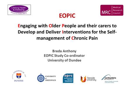 EOPIC Engaging with Older People and their carers to Develop and Deliver Interventions for the Self- management of Chronic Pain Breda Anthony EOPIC Study.