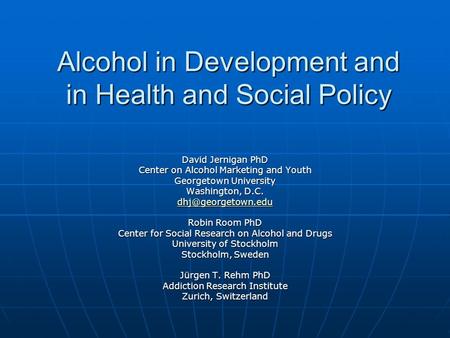 Alcohol in Development and in Health and Social Policy David Jernigan PhD Center on Alcohol Marketing and Youth Georgetown University Washington, D.C.