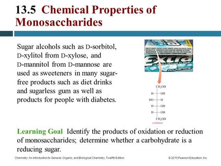 Chemistry: An Introduction to General, Organic, and Biological Chemistry, Twelfth Edition© 2015 Pearson Education, Inc. 13.5 Chemical Properties of Monosaccharides.