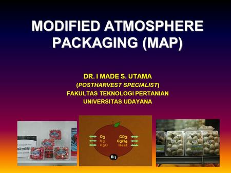 MODIFIED ATMOSPHERE PACKAGING (MAP) DR. I MADE S. UTAMA (POSTHARVEST SPECIALIST) FAKULTAS TEKNOLOGI PERTANIAN UNIVERSITAS UDAYANA.