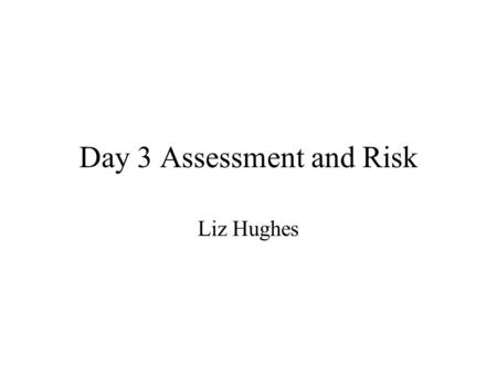 Day 3 Assessment and Risk Liz Hughes. Timetable 9. 30 recap from last week, review homework 10.00 Assessment 10.30 break 10.50 confidentiality 11.15 history.