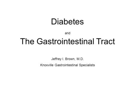 Diabetes and The Gastrointestinal Tract Jeffrey I. Brown, M.D. Knoxville Gastrointestinal Specialists.