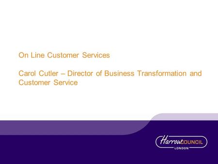 On Line Customer Services Carol Cutler – Director of Business Transformation and Customer Service.