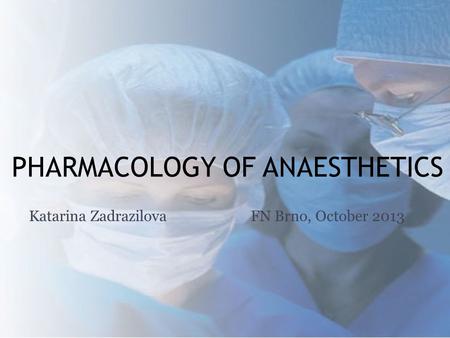 PHARMACOLOGY OF ANAESTHETICS Katarina ZadrazilovaFN Brno, October 2013.