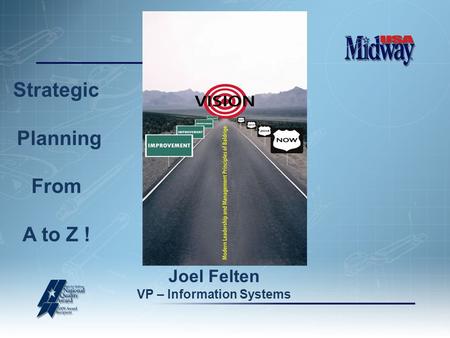 Strategic Planning From A to Z ! Joel Felten VP – Information Systems.