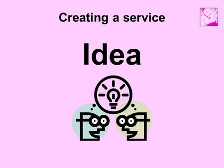 Creating a service Idea. Creating a service Networking / consultation Identify the need Find funding Create a project plan Business Plan.