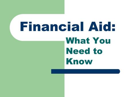 Financial Aid: What You Need to Know. Presentation Topics What is financial aid? Financial need calculation Types and sources of aid Free Application.