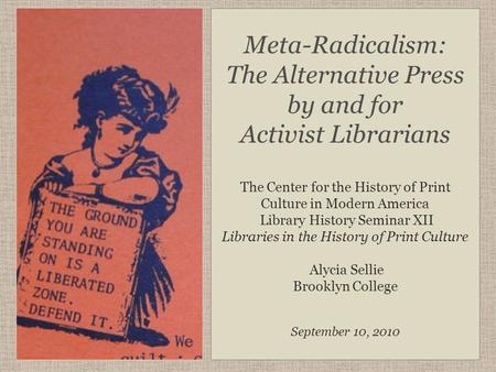 Meta-Radicalism: The Alternative Press by and for Activist Librarians The Center for the History of Print Culture in Modern America Library History Seminar.