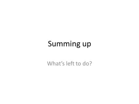 Summing up What’s left to do?. 1.Printing leaflets and posters 2.Finishing webpages 3.Rehearsing oral presentation 4.Revising thesis 5.Writing an essay.