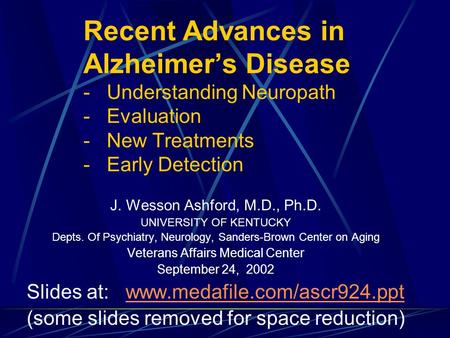 Recent Advances in Alzheimer’s Disease - Understanding Neuropath - Evaluation - New Treatments - Early Detection J. Wesson Ashford, M.D., Ph.D.