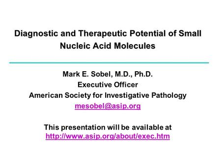 Diagnostic and Therapeutic Potential of Small Nucleic Acid Molecules Mark E. Sobel, M.D., Ph.D. Executive Officer American Society for Investigative Pathology.