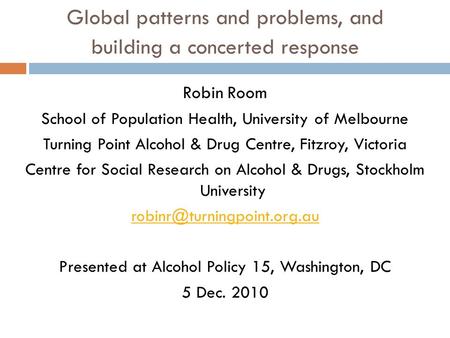 Global patterns and problems, and building a concerted response Robin Room School of Population Health, University of Melbourne Turning Point Alcohol &