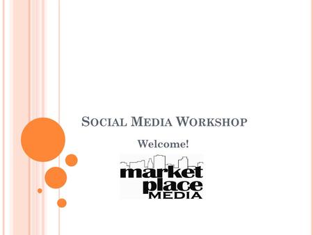 S OCIAL M EDIA W ORKSHOP Welcome!. P UTTING W HY B EFORE H OW : F OCUSING Y OUR S OCIAL M EDIA S TRATEGY Marketplace Media.