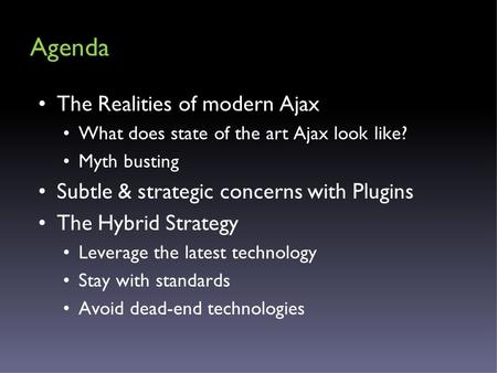 Agenda The Realities of modern Ajax What does state of the art Ajax look like? Myth busting Subtle & strategic concerns with Plugins The Hybrid Strategy.