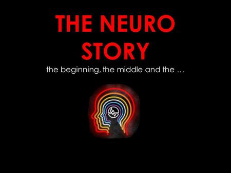 THE NEURO STORY the beginning, the middle and the …