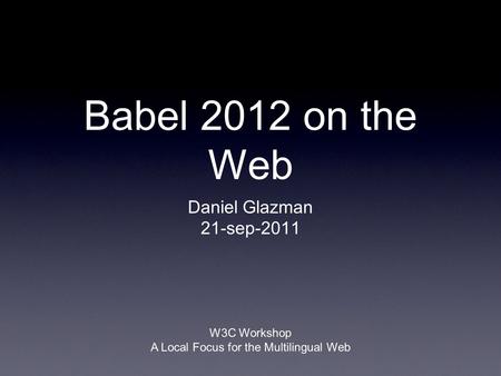 Babel 2012 on the Web Daniel Glazman 21-sep-2011 W3C Workshop A Local Focus for the Multilingual Web.