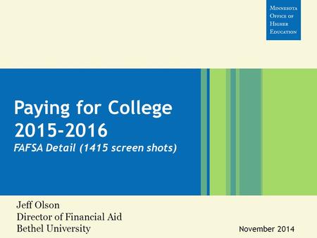 Jeff Olson Director of Financial Aid Bethel University November 2014 Paying for College 2015-2016 FAFSA Detail (1415 screen shots)