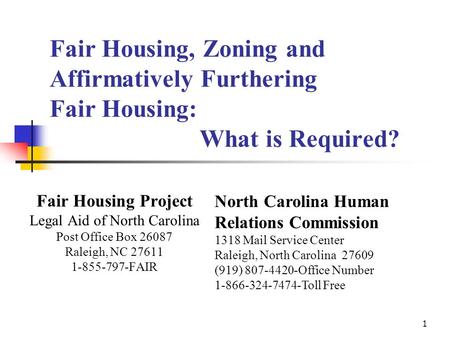 1 Fair Housing, Zoning and Affirmatively Furthering Fair Housing: What is Required? Fair Housing Project Legal Aid of North Carolina Post Office Box 26087.