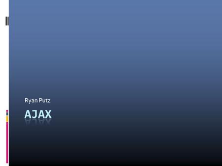 Ryan Putz. Outline  What is Ajax?  Member Technologies  Methodology  When and When Not To Use  Who’s Using Ajax?  Code Examples.