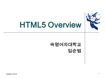 Ⓒ sblim, 2010 HTML5 Overview 숙명여자대학교 임순범 1. Ⓒ sblim, 2010 Table of Contents History of Web HTML5 History HTML5 Key Features Standard & Web Development.