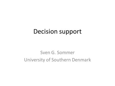 Decision support Sven G. Sommer University of Southern Denmark.