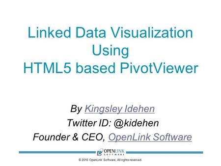 © 2010 OpenLink Software, All rights reserved. Linked Data Visualization Using HTML5 based PivotViewer By Kingsley IdehenKingsley Idehen Twitter