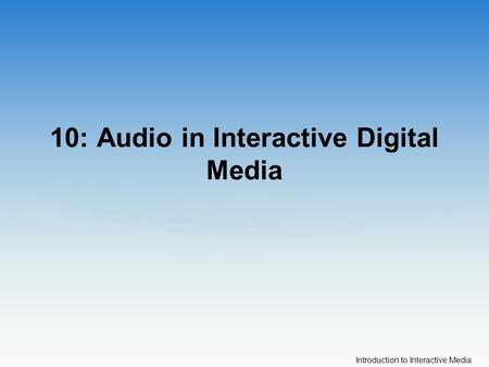 Introduction to Interactive Media 10: Audio in Interactive Digital Media.