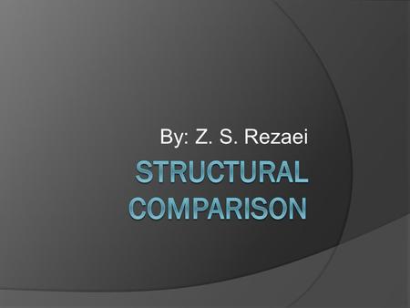 By: Z. S. Rezaei. Structural comparison  Structural alignment  spectrum of structural alignment methods  The properties of output  Types of comparison.