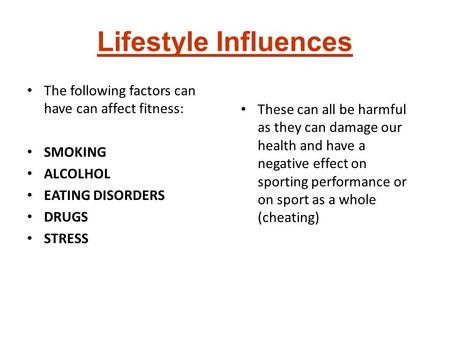 Lifestyle Influences The following factors can have can affect fitness: SMOKING ALCOLHOL EATING DISORDERS DRUGS STRESS These can all be harmful as they.