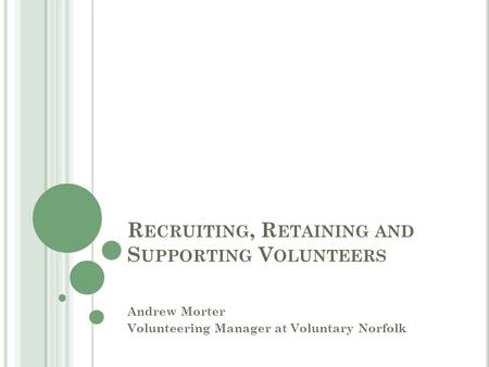 R ECRUITING, R ETAINING AND S UPPORTING V OLUNTEERS Andrew Morter Volunteering Manager at Voluntary Norfolk.